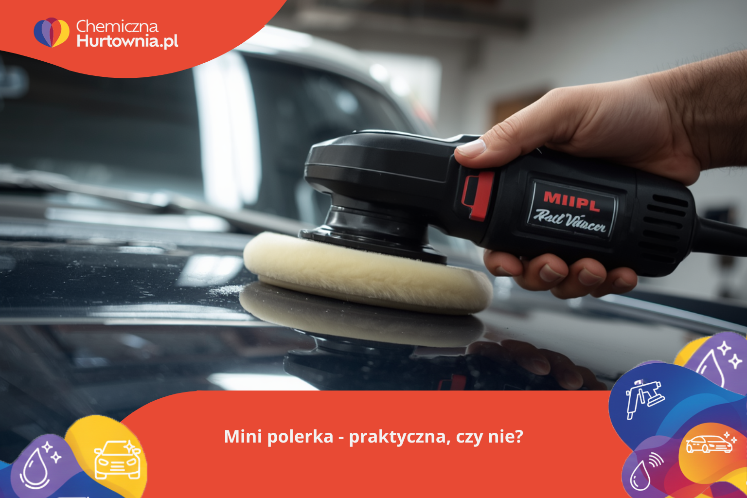Mini polerka samochodowa i polerka do trudno dostępnych miejsc - jak dobrać właściwą i kiedy używać?
