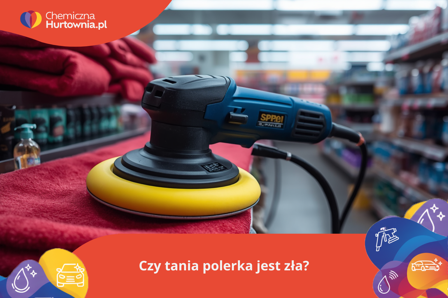 Tania polerka samochodowa – na co uważać przy zakupie budżetowego sprzętu?
